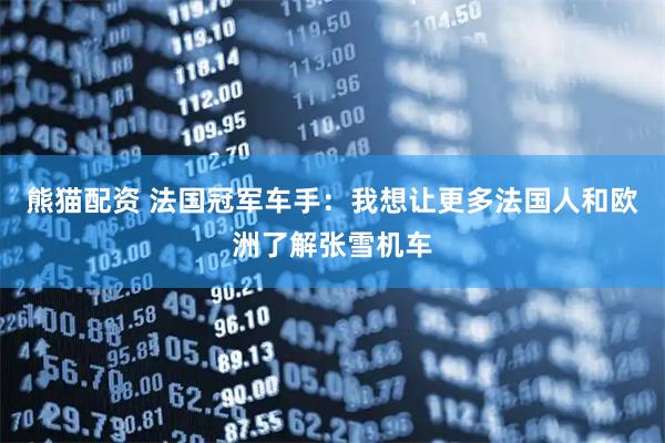 熊猫配资 法国冠军车手:我想让更多法国人和欧洲了解张雪机车